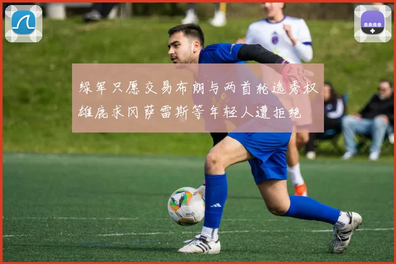 绿军只愿交易布朗与两首轮选秀权雄鹿求冈萨雷斯等年轻人遭拒绝