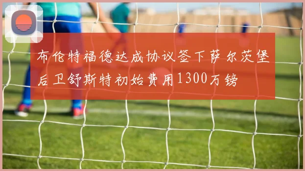 布伦特福德达成协议签下萨尔茨堡后卫舒斯特初始费用1300万镑