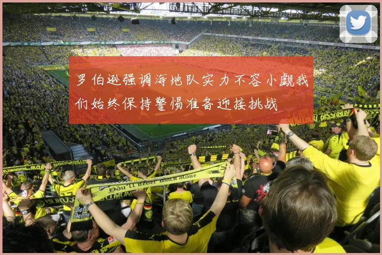 罗伯逊强调海地队实力不容小觑我们始终保持警惕准备迎接挑战
