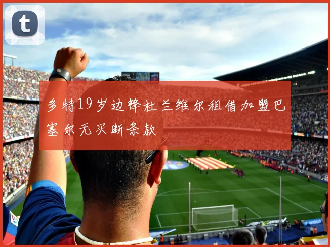 多特19岁边锋杜兰维尔租借加盟巴塞尔无买断条款