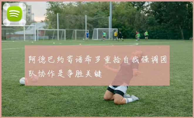 阿德巴约寄语希罗重拾自我强调团队协作是争胜关键
