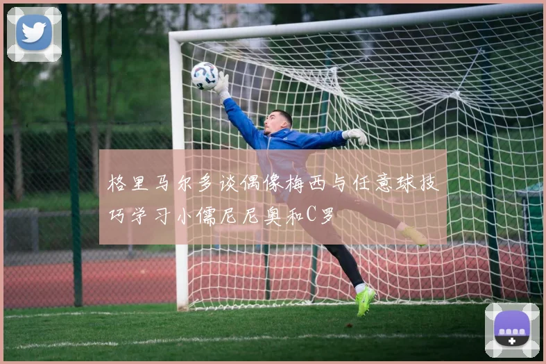 格里马尔多谈偶像梅西与任意球技巧学习小儒尼尼奥和C罗