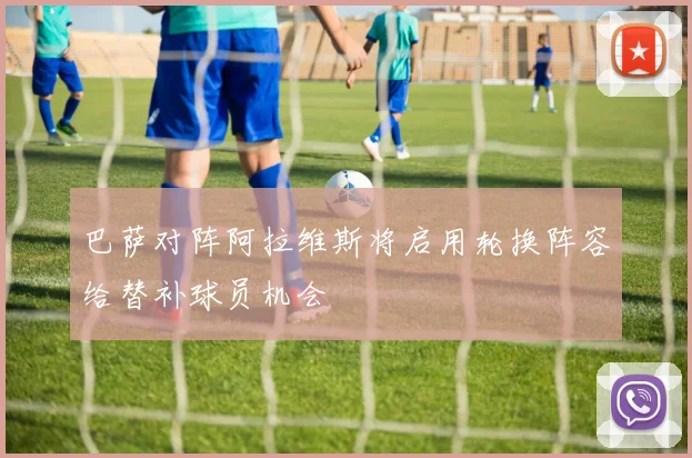 巴萨对阵阿拉维斯将启用轮换阵容给替补球员机会